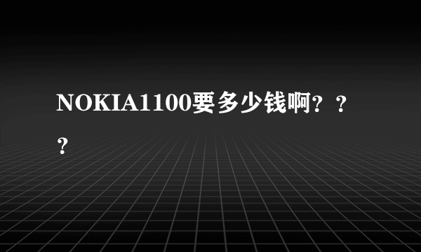 NOKIA1100要多少钱啊？？？