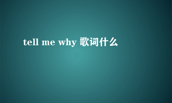 tell me why 歌词什么