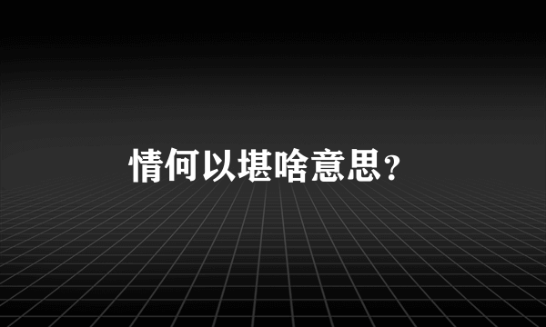 情何以堪啥意思？