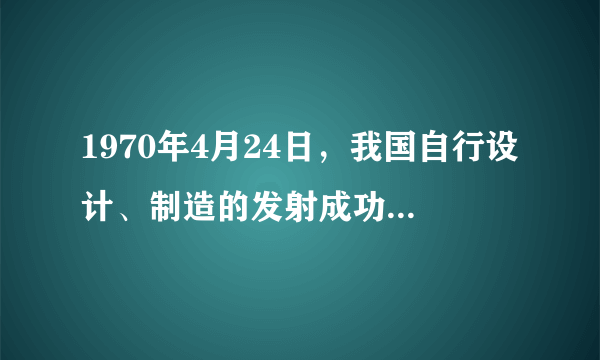 1970年4月24日，我国自行设计、制造的发射成功，是我国航天空间