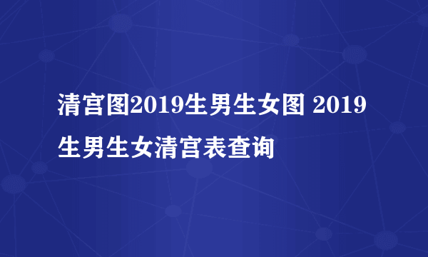 清宫图2019生男生女图 2019生男生女清宫表查询