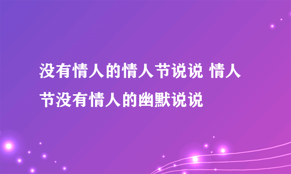 没有情人的情人节说说 情人节没有情人的幽默说说