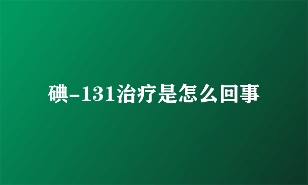 碘-131治疗是怎么回事