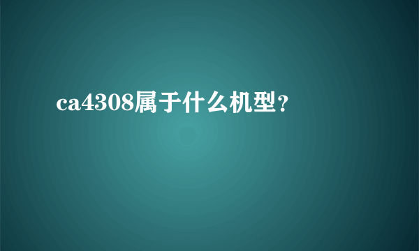 ca4308属于什么机型？