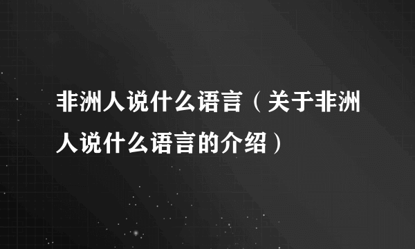 非洲人说什么语言（关于非洲人说什么语言的介绍）