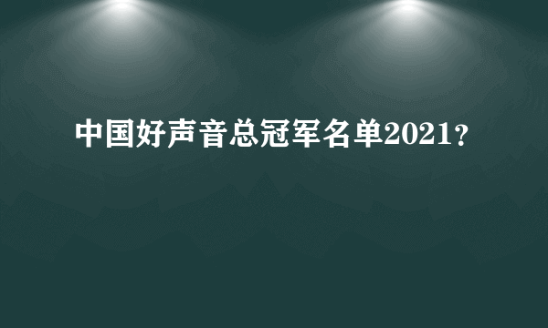 中国好声音总冠军名单2021？