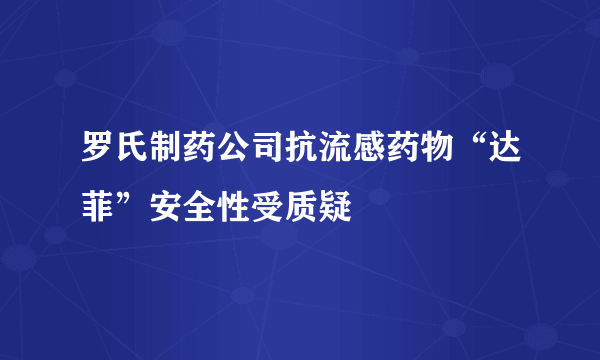 罗氏制药公司抗流感药物“达菲”安全性受质疑