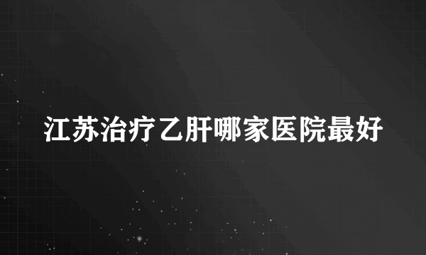 江苏治疗乙肝哪家医院最好