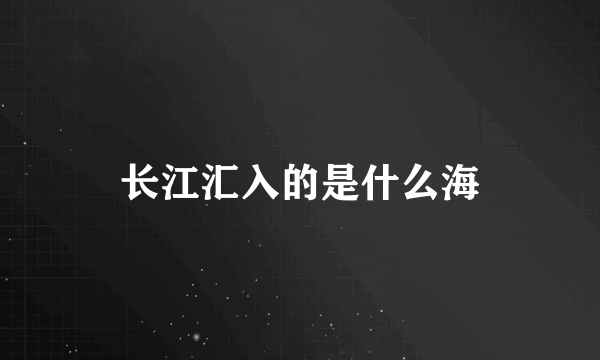 长江汇入的是什么海