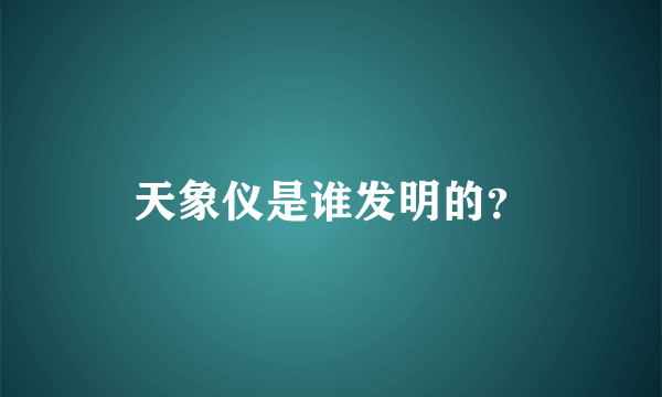 天象仪是谁发明的？