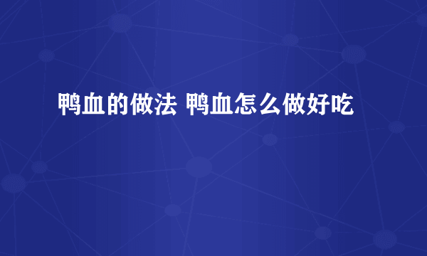 鸭血的做法 鸭血怎么做好吃