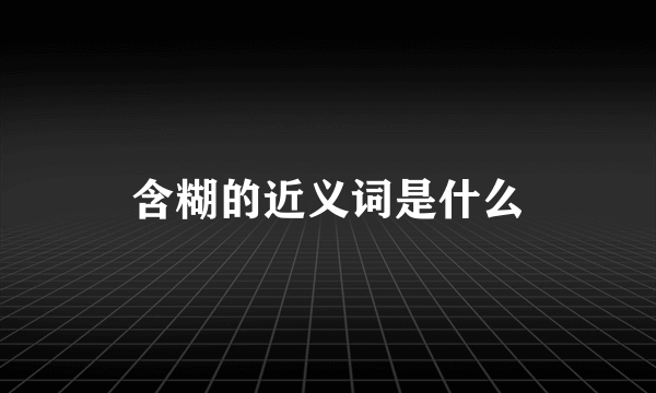 含糊的近义词是什么