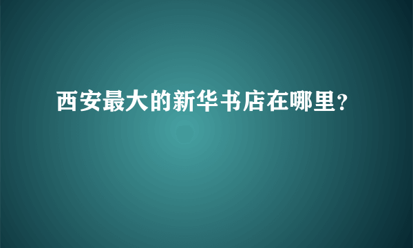 西安最大的新华书店在哪里？