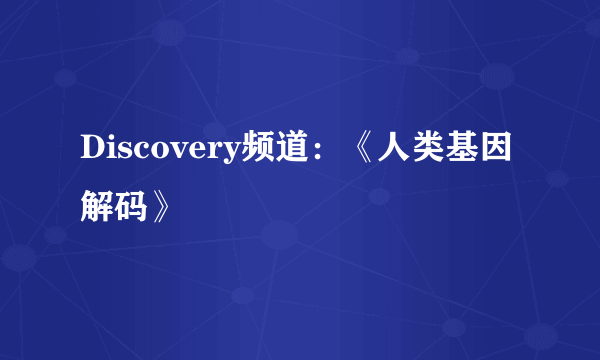 Discovery频道：《人类基因解码》