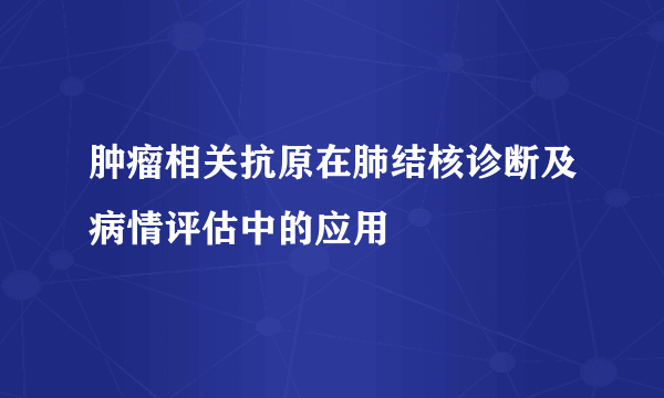 肿瘤相关抗原在肺结核诊断及病情评估中的应用