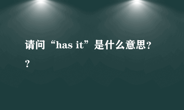 请问“has it”是什么意思？？