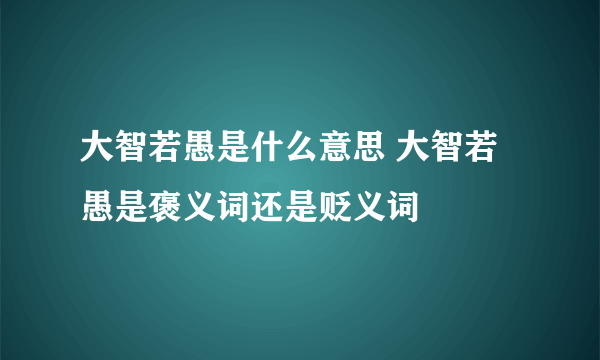 大智若愚是什么意思 大智若愚是褒义词还是贬义词