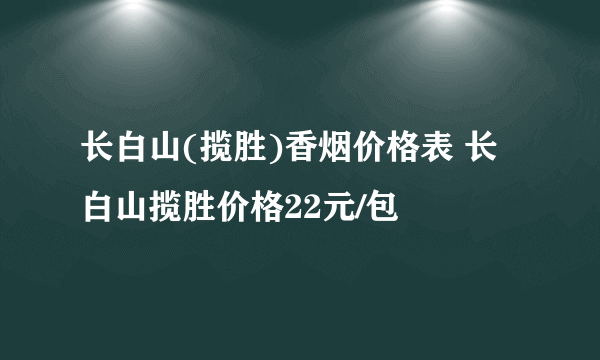 长白山(揽胜)香烟价格表 长白山揽胜价格22元/包