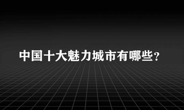 中国十大魅力城市有哪些？