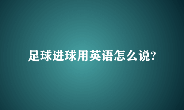 足球进球用英语怎么说?