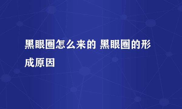 黑眼圈怎么来的 黑眼圈的形成原因