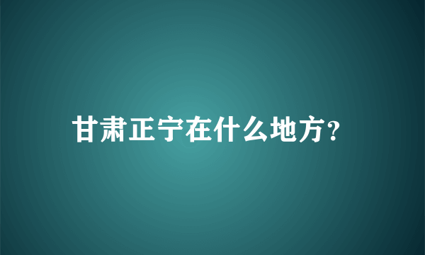 甘肃正宁在什么地方？