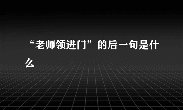 “老师领进门”的后一句是什么