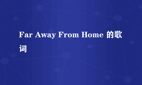 Far Away From Home 的歌词