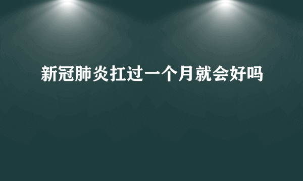 新冠肺炎扛过一个月就会好吗