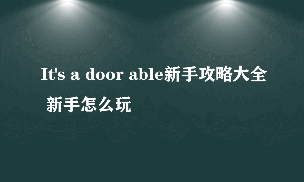 It's a door able新手攻略大全 新手怎么玩