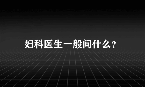 妇科医生一般问什么？