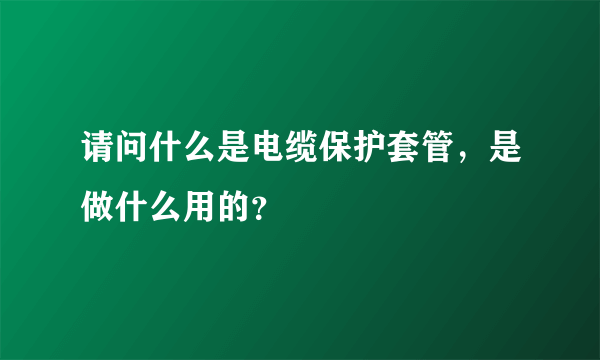 请问什么是电缆保护套管，是做什么用的？