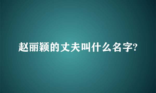 赵丽颖的丈夫叫什么名字?