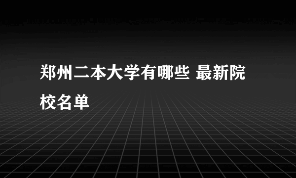 郑州二本大学有哪些 最新院校名单