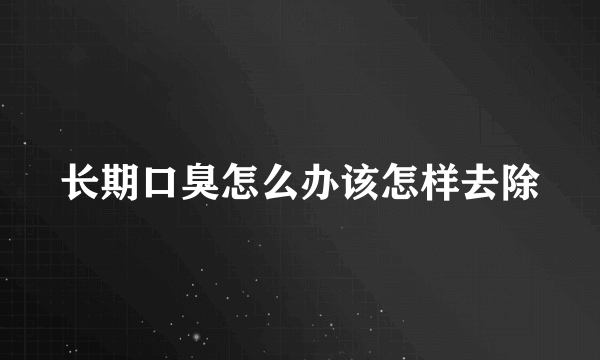 长期口臭怎么办该怎样去除