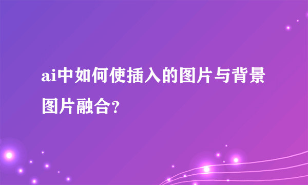 ai中如何使插入的图片与背景图片融合？