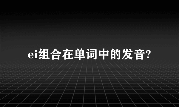 ei组合在单词中的发音?