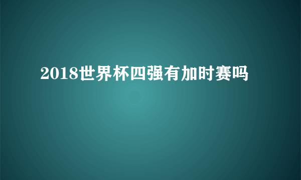 2018世界杯四强有加时赛吗