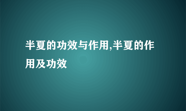 半夏的功效与作用,半夏的作用及功效