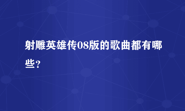 射雕英雄传08版的歌曲都有哪些？