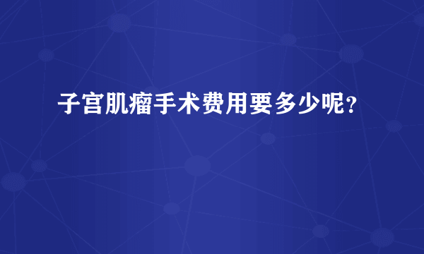 子宫肌瘤手术费用要多少呢？