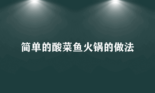 简单的酸菜鱼火锅的做法