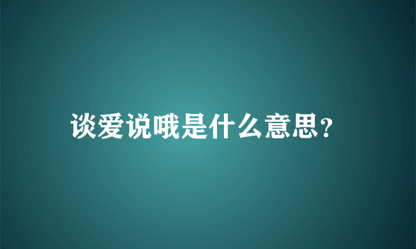 谈爱说哦是什么意思？