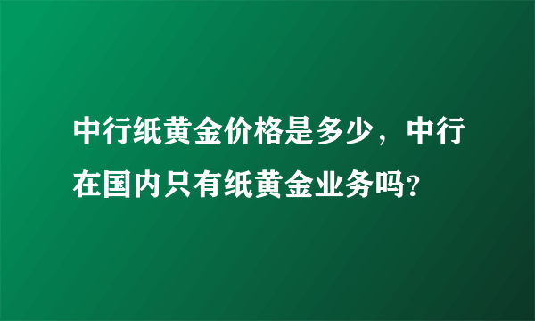 中行纸黄金价格是多少，中行在国内只有纸黄金业务吗？