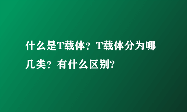 什么是T载体？T载体分为哪几类？有什么区别?