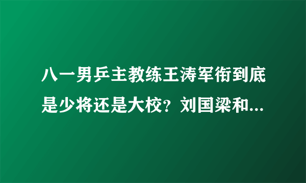 八一男乒主教练王涛军衔到底是少将还是大校？刘国梁和王皓呢？