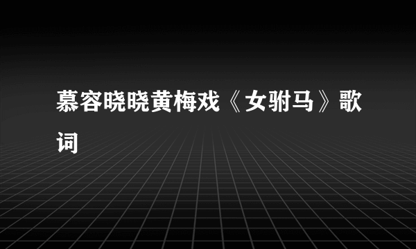 慕容晓晓黄梅戏《女驸马》歌词