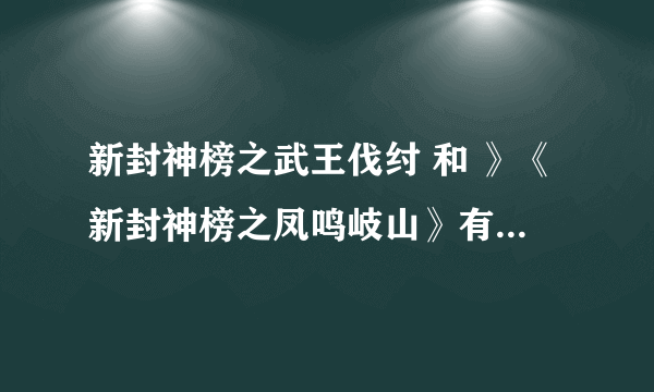 新封神榜之武王伐纣 和 》《新封神榜之凤鸣岐山》有什么区别么?是谁演的?