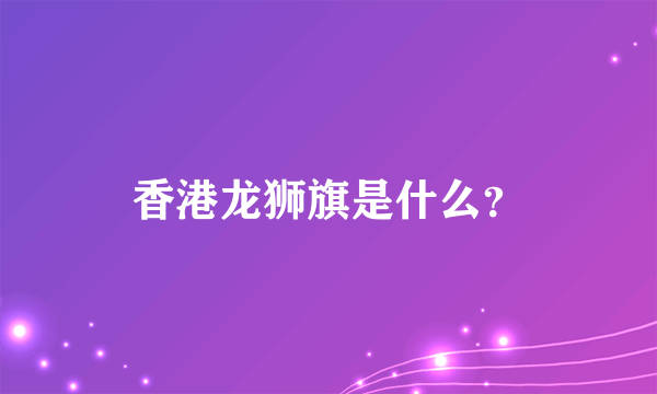 香港龙狮旗是什么？