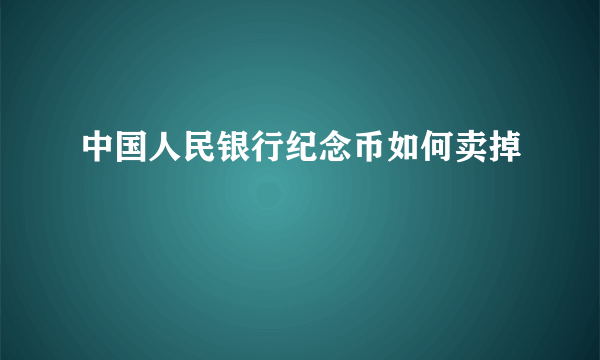 中国人民银行纪念币如何卖掉